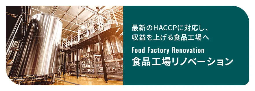 最新のHACCPに対応し、収益を上げる食品工場へ「食品工場リノベーション」　詳細はこちら