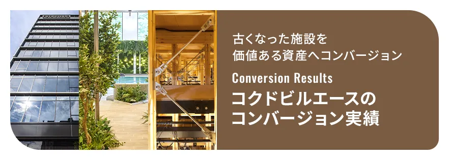 古くなった施設を価値ある資産へコンバージョン「コクドビルエースのコンバージョン実績」　詳細はこちら